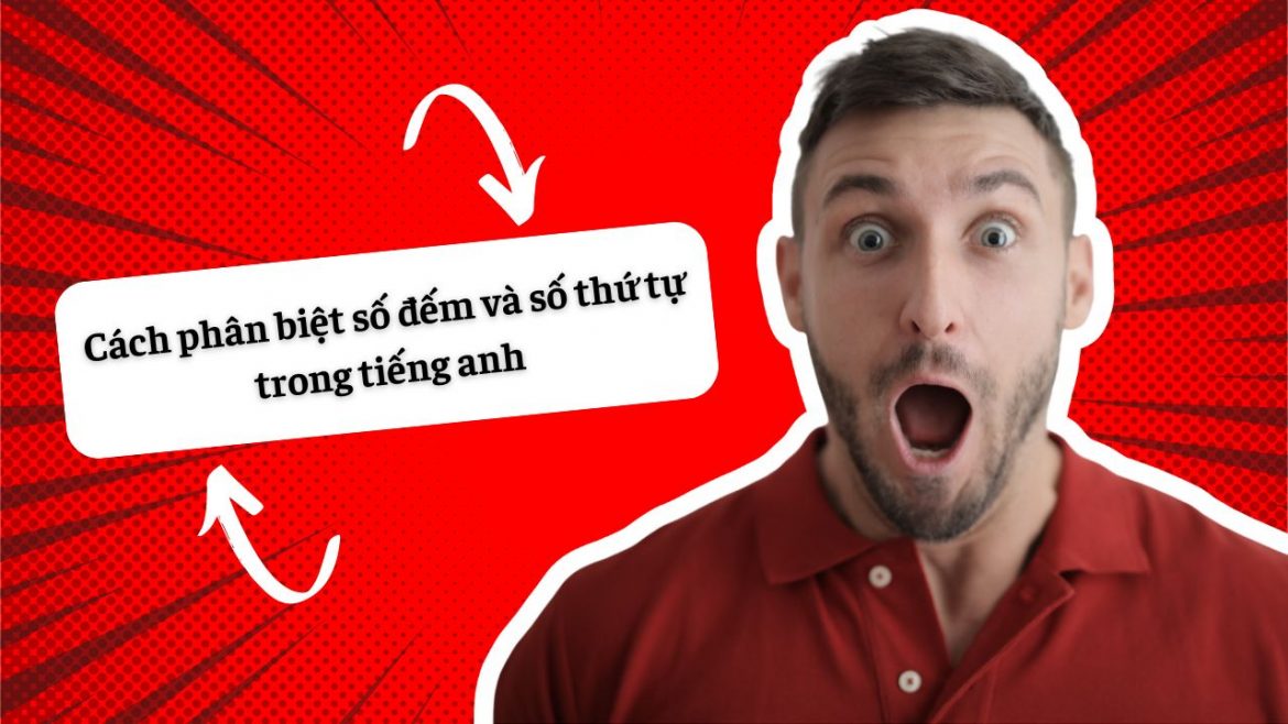 Cách phân biệt số đếm và số thứ tự trong tiếng anh